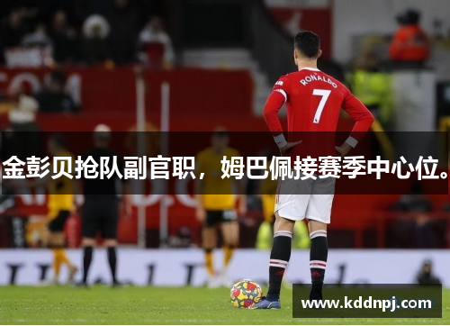 金彭贝抢队副官职，姆巴佩接赛季中心位。