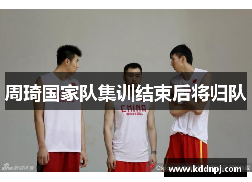 周琦国家队集训结束后将归队