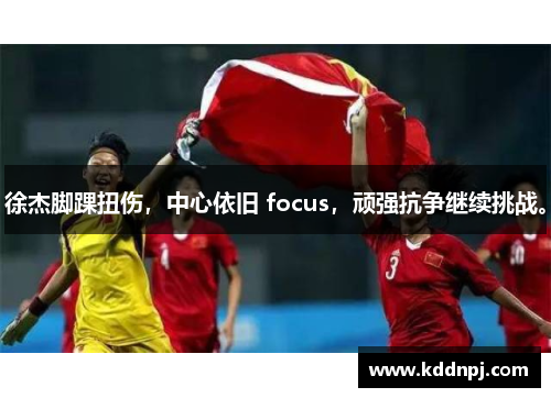 徐杰脚踝扭伤,中心依旧 focus,顽强抗争继续挑战。