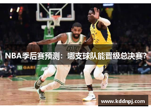 NBA季后赛预测：哪支球队能晋级总决赛？