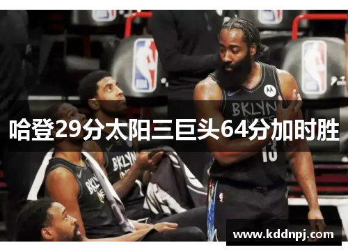 哈登29分太阳三巨头64分加时胜