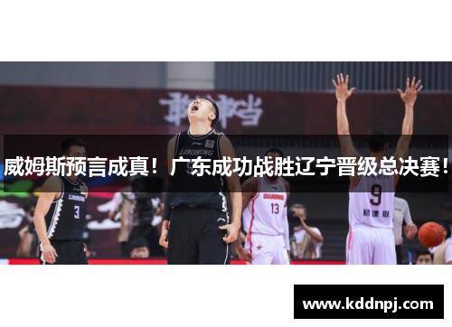 威姆斯预言成真！广东成功战胜辽宁晋级总决赛！